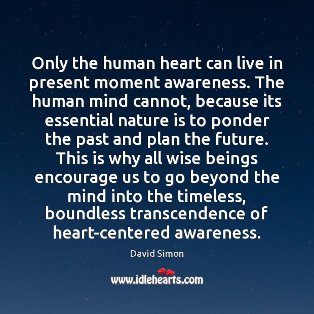 Only the human heart can live in present moment awareness. The human Image