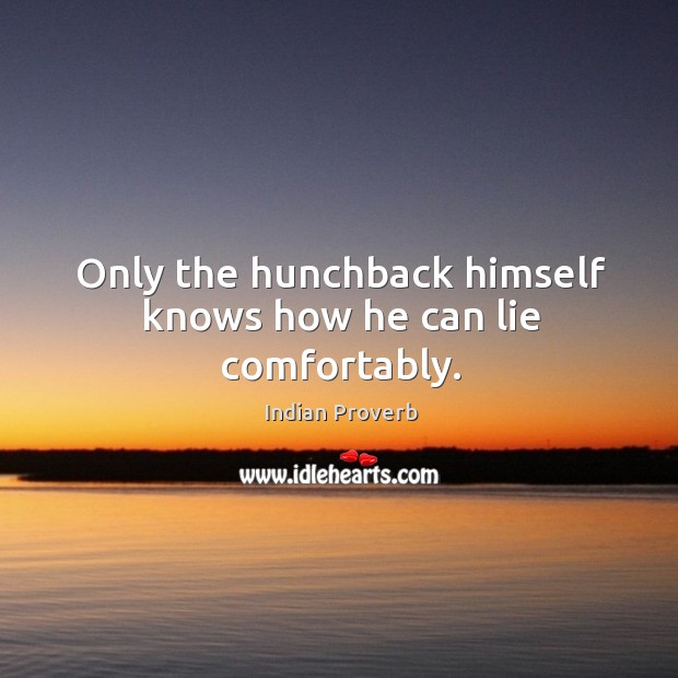 Only the hunchback himself knows how he can lie comfortably. Indian Proverbs Image