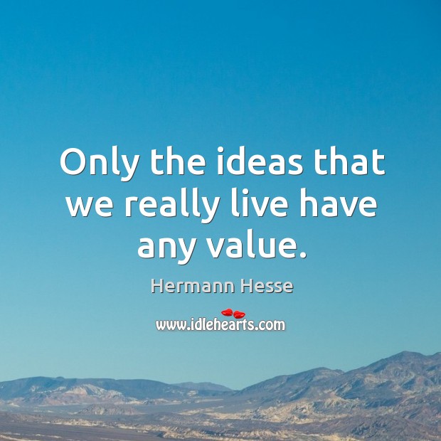 Only the ideas that we really live have any value. Hermann Hesse Picture Quote