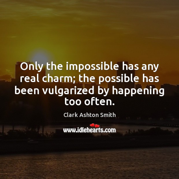 Only the impossible has any real charm; the possible has been vulgarized Clark Ashton Smith Picture Quote