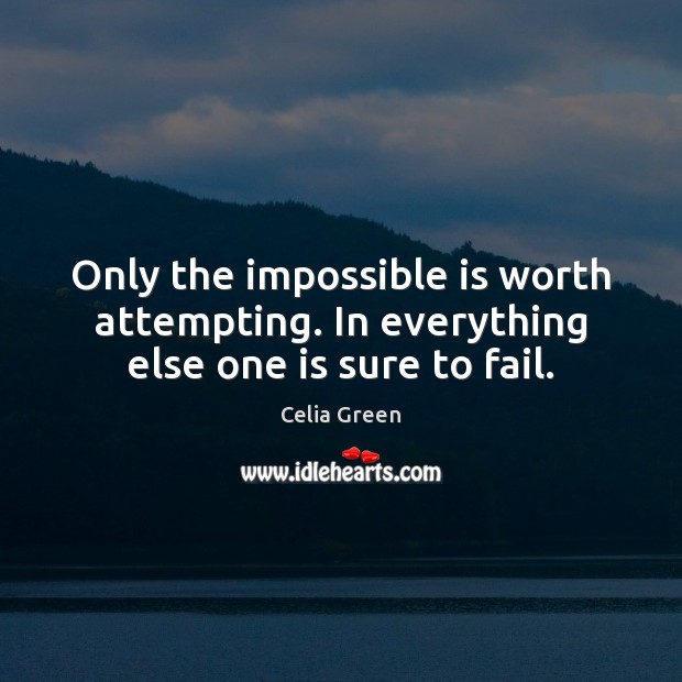 Only the impossible is worth attempting. In everything else one is sure to fail. Celia Green Picture Quote