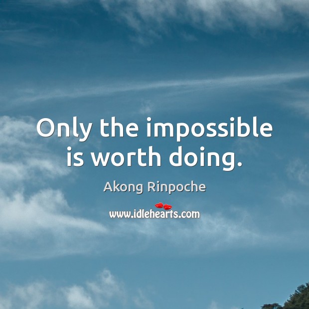 Only the impossible is worth doing. Akong Rinpoche Picture Quote