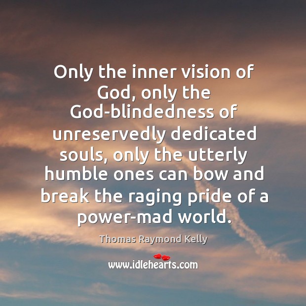 Only the inner vision of God, only the God-blindedness of unreservedly dedicated Thomas Raymond Kelly Picture Quote