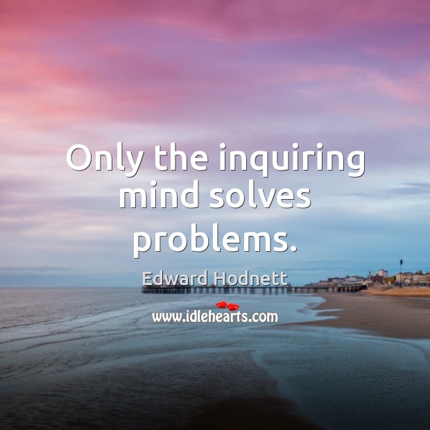 Only the inquiring mind solves problems. Image