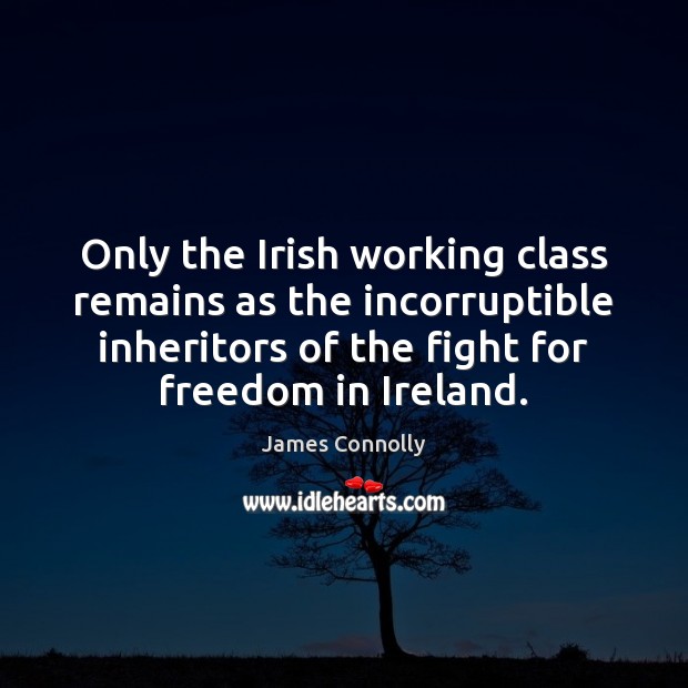 Only the Irish working class remains as the incorruptible inheritors of the James Connolly Picture Quote