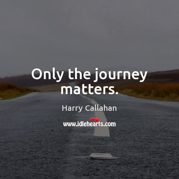 Only the journey matters. Harry Callahan Picture Quote