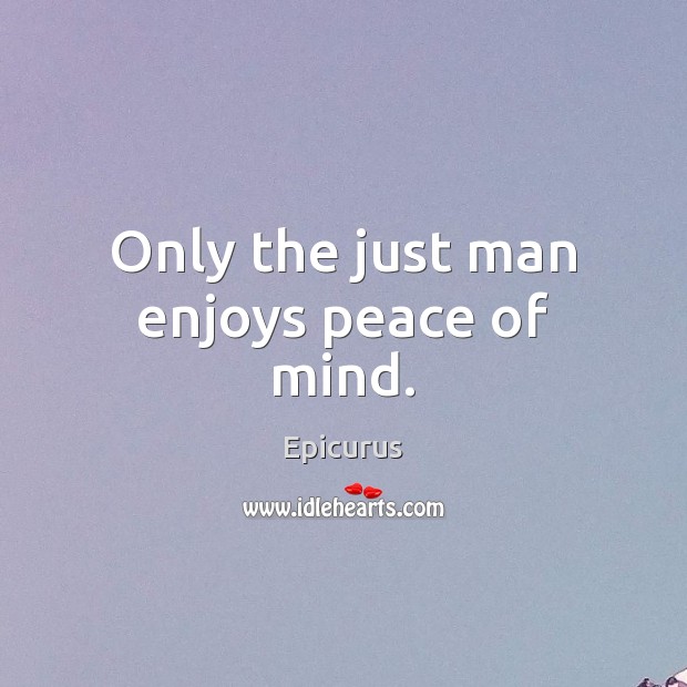 Only the just man enjoys peace of mind. Epicurus Picture Quote