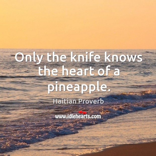 Only the knife knows the heart of a pineapple. Haitian Proverbs Image