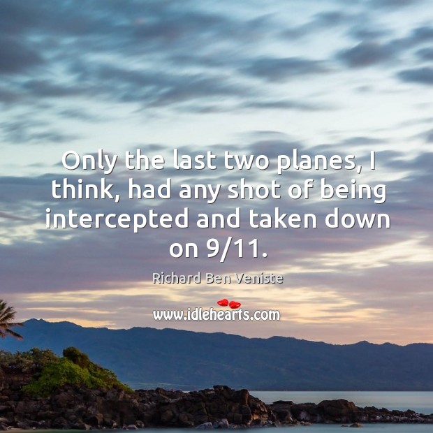 Only the last two planes, I think, had any shot of being intercepted and taken down on 9/11. Richard Ben Veniste Picture Quote