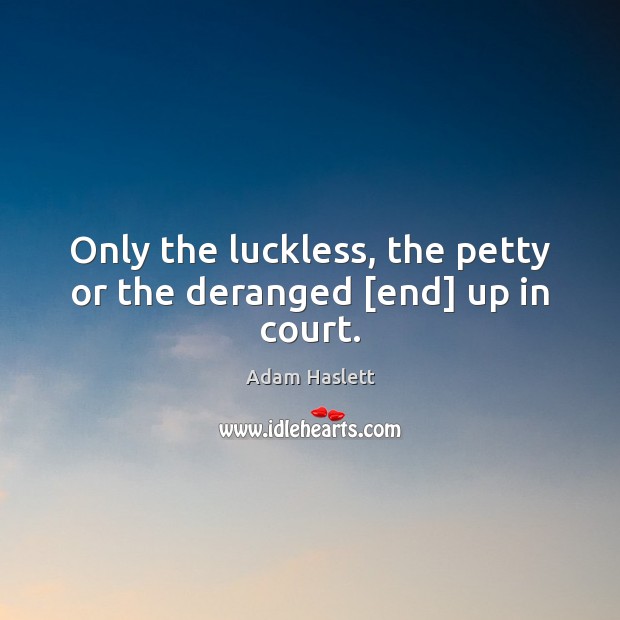 Only the luckless, the petty or the deranged [end] up in court. Adam Haslett Picture Quote