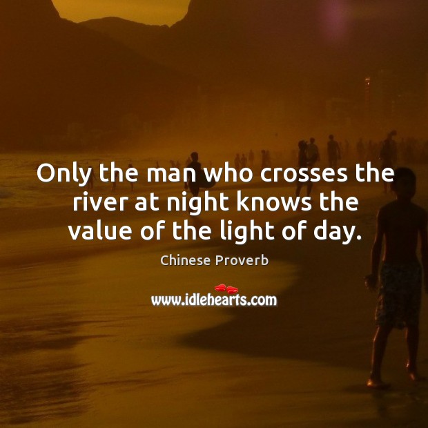 Only the man who crosses the river at night knows the value of the light of day. Image