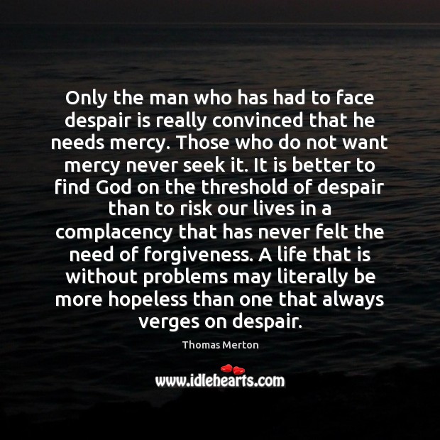 Only the man who has had to face despair is really convinced Thomas Merton Picture Quote