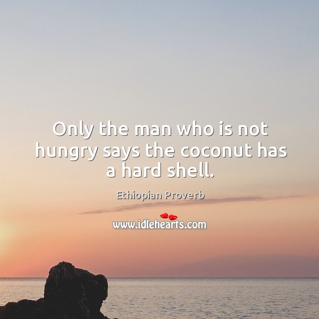 Only the man who is not hungry says the coconut has a hard shell. Ethiopian Proverbs Image