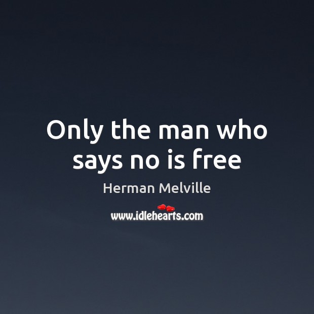 Only the man who says no is free Herman Melville Picture Quote