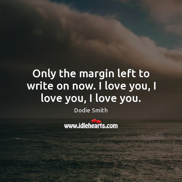 Only the margin left to write on now. I love you, I love you, I love you. I Love You Quotes Image