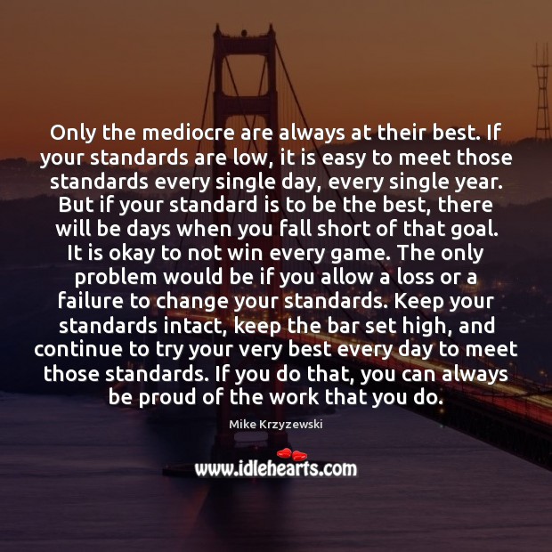 Only the mediocre are always at their best. If your standards are Mike Krzyzewski Picture Quote