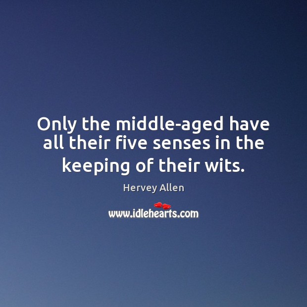 Only the middle-aged have all their five senses in the keeping of their wits. Hervey Allen Picture Quote