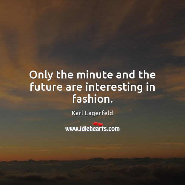 Only the minute and the future are interesting in fashion. Karl Lagerfeld Picture Quote