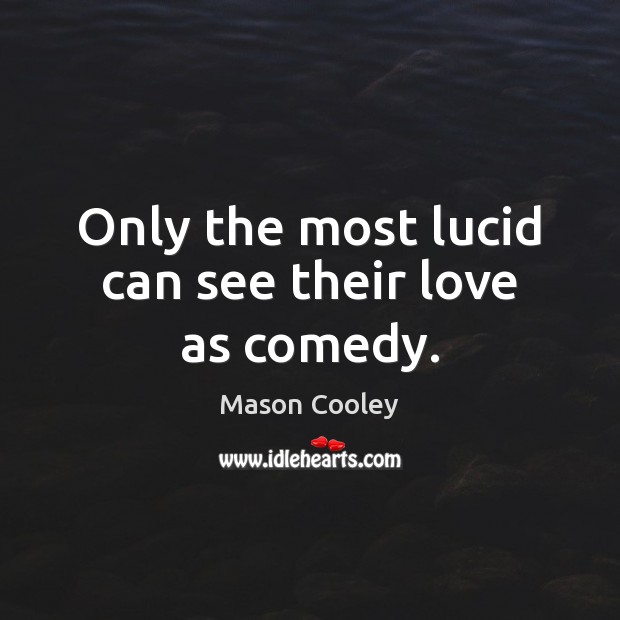 Only the most lucid can see their love as comedy. Mason Cooley Picture Quote