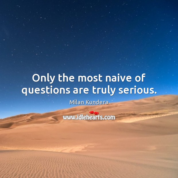Only the most naive of questions are truly serious. Milan Kundera Picture Quote