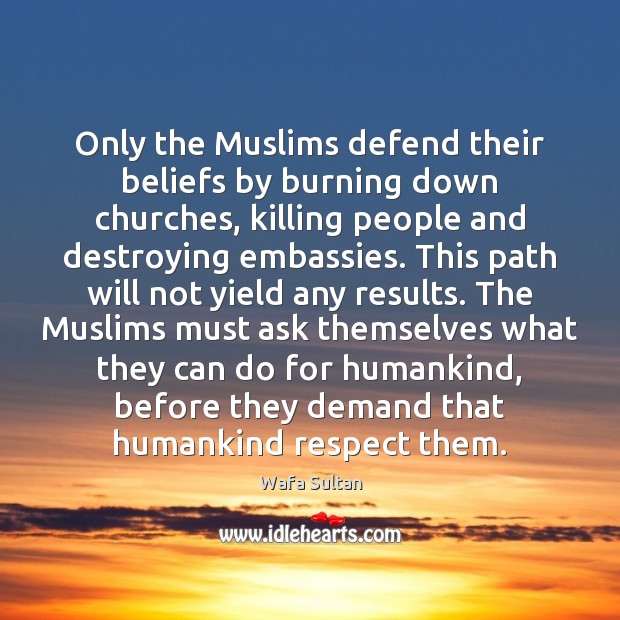Only the Muslims defend their beliefs by burning down churches, killing people Wafa Sultan Picture Quote
