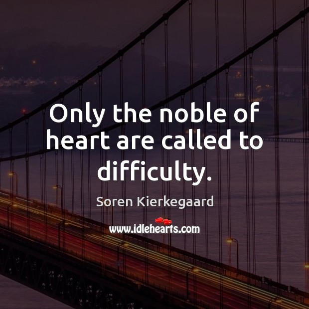 Only the noble of heart are called to difficulty. Soren Kierkegaard Picture Quote