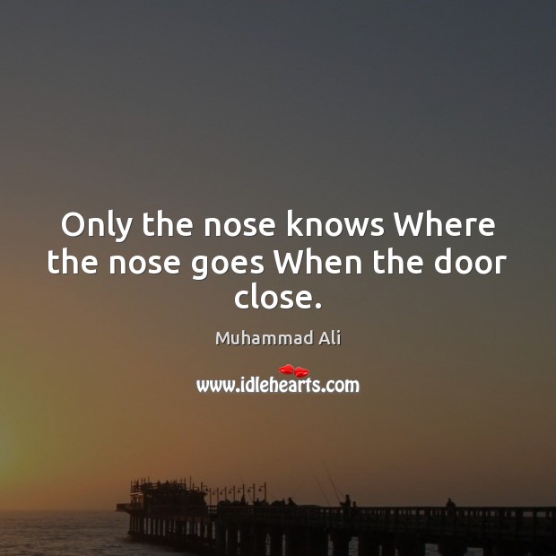 Only the nose knows Where the nose goes When the door close. Muhammad Ali Picture Quote