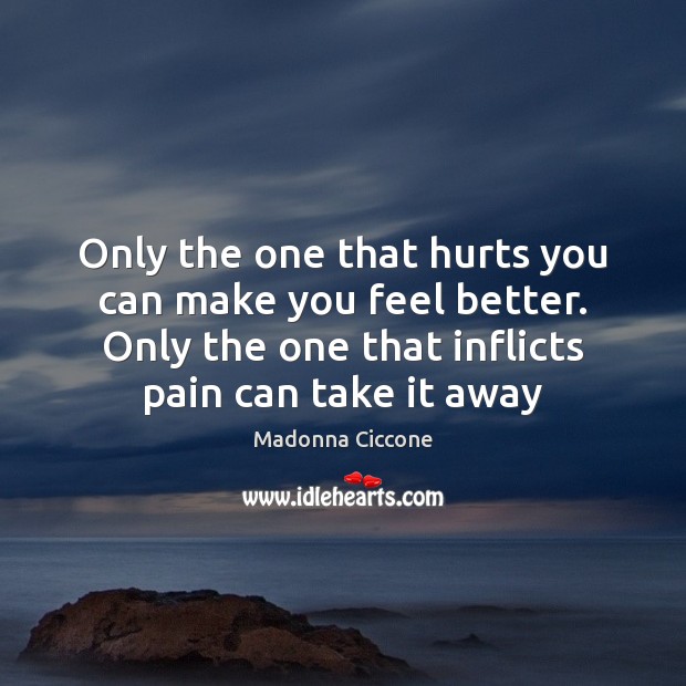 Only the one that hurts you can make you feel better. Only Madonna Ciccone Picture Quote