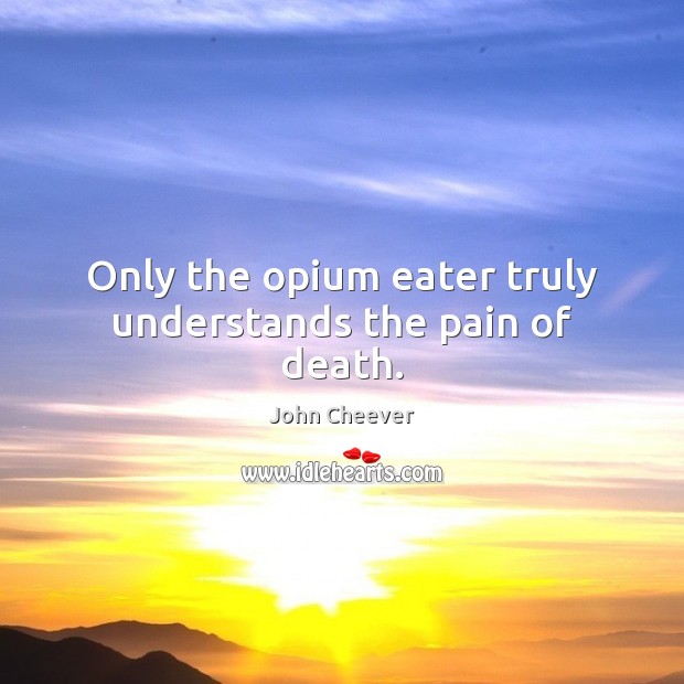 Only the opium eater truly understands the pain of death. 