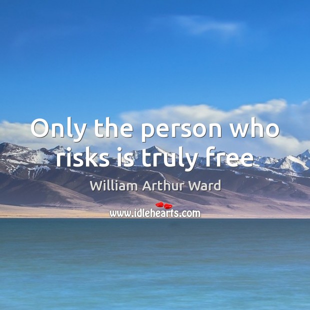 Only the person who risks is truly free William Arthur Ward Picture Quote