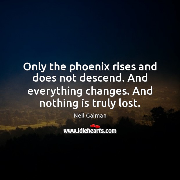 Only the phoenix rises and does not descend. And everything changes. And 