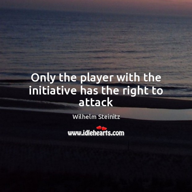 Only the player with the initiative has the right to attack Wilhelm Steinitz Picture Quote