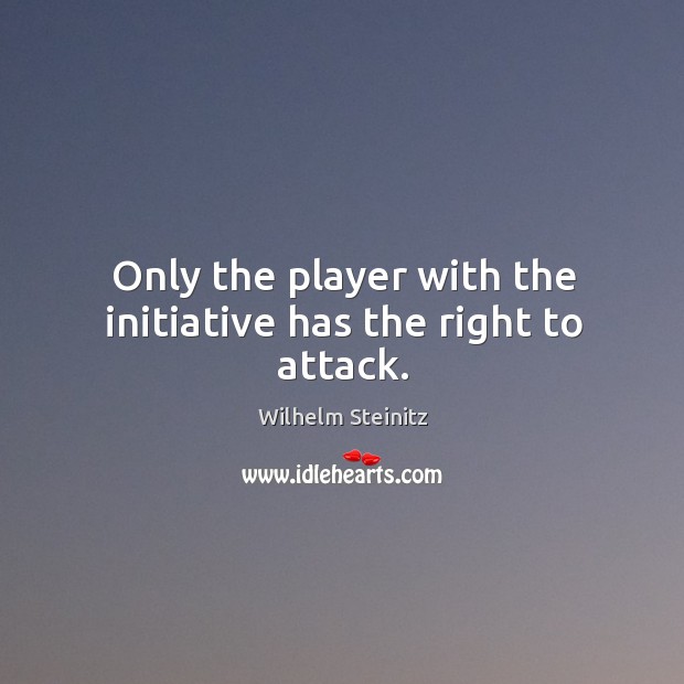 Only the player with the initiative has the right to attack. Wilhelm Steinitz Picture Quote