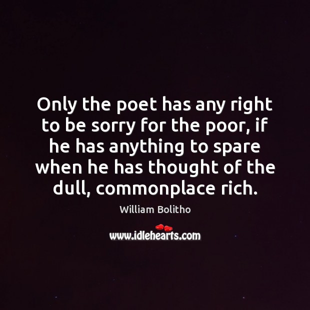 Only the poet has any right to be sorry for the poor, William Bolitho Picture Quote
