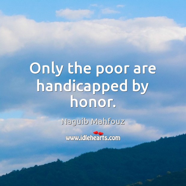Only the poor are handicapped by honor. Naguib Mahfouz Picture Quote