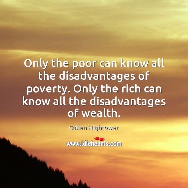 Only the poor can know all the disadvantages of poverty. Only the Cullen Hightower Picture Quote