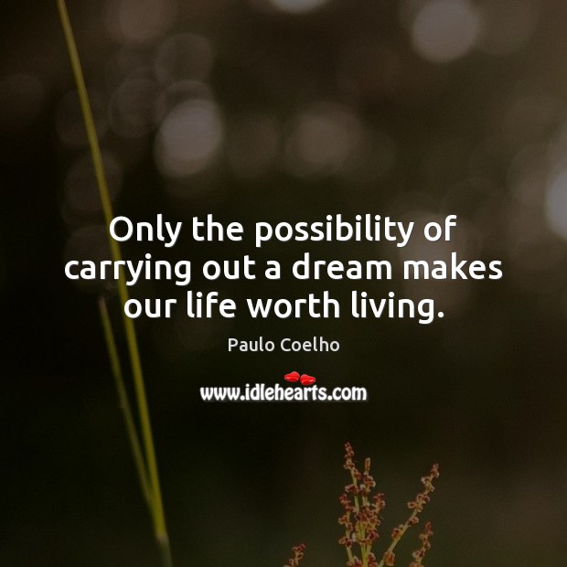 Only the possibility of carrying out a dream makes our life worth living. Paulo Coelho Picture Quote