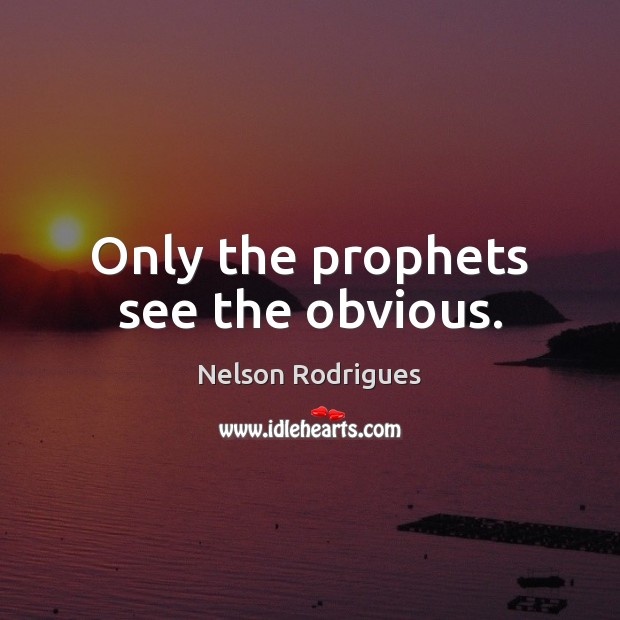 Only the prophets see the obvious. Nelson Rodrigues Picture Quote