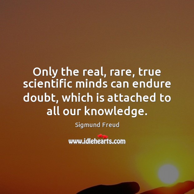 Only the real, rare, true scientific minds can endure doubt, which is Sigmund Freud Picture Quote