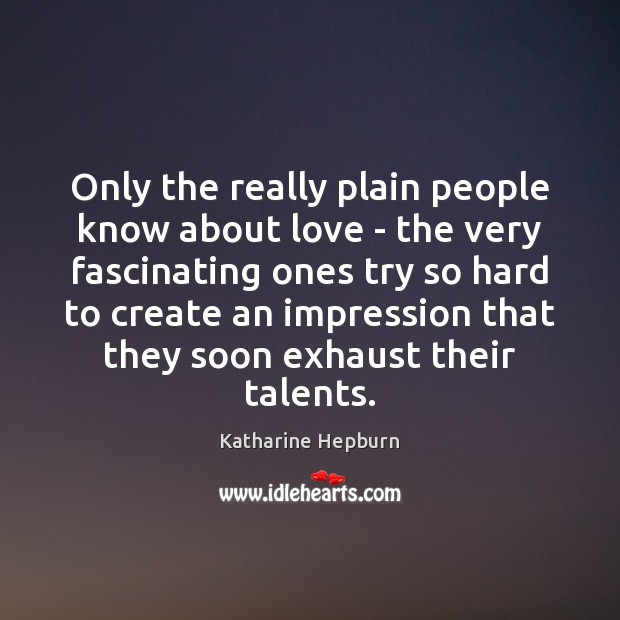 Only the really plain people know about love – the very fascinating Katharine Hepburn Picture Quote