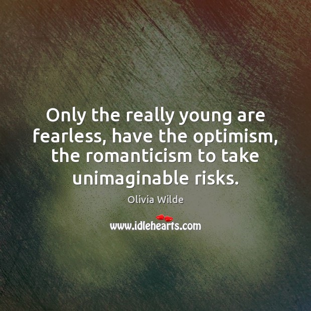 Only the really young are fearless, have the optimism, the romanticism to Image