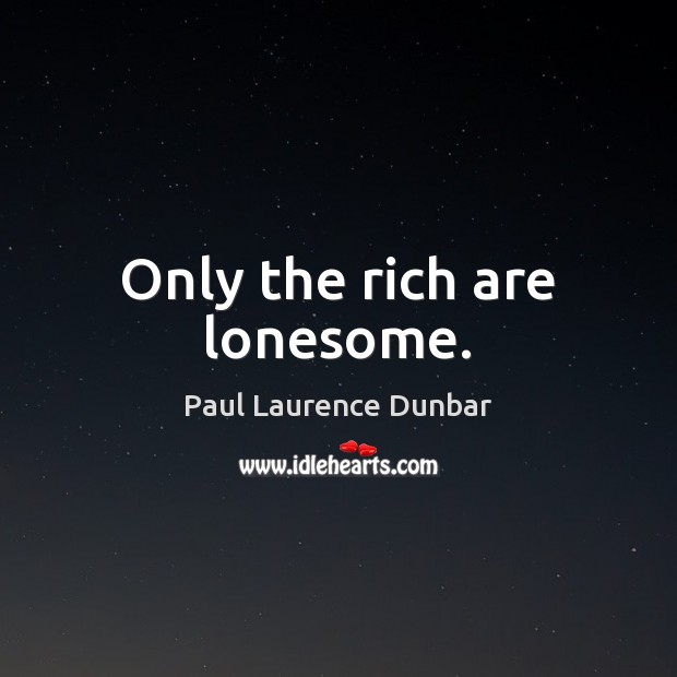 Only the rich are lonesome. Paul Laurence Dunbar Picture Quote