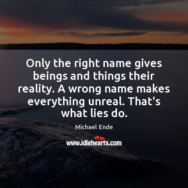 Only the right name gives beings and things their reality. A wrong Michael Ende Picture Quote