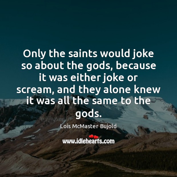 Only the saints would joke so about the Gods, because it was Lois McMaster Bujold Picture Quote