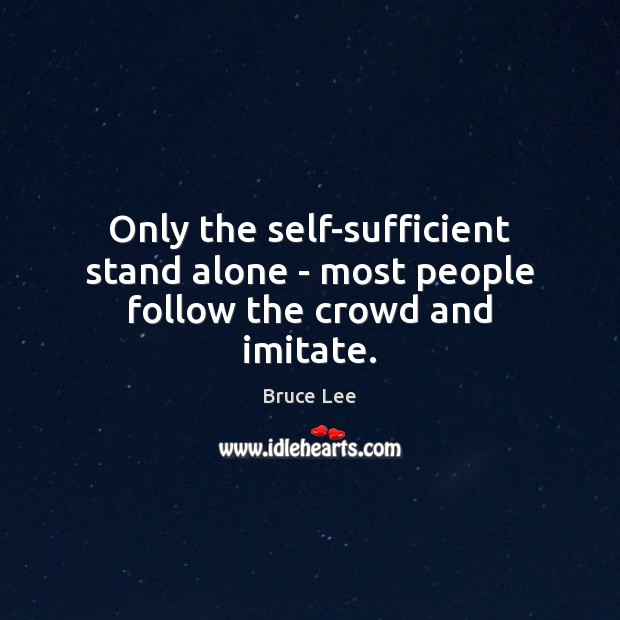 Only the self-sufficient stand alone – most people follow the crowd and imitate. Bruce Lee Picture Quote