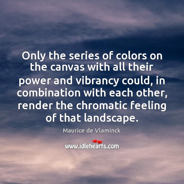 Only the series of colors on the canvas with all their power Maurice de Vlaminck Picture Quote