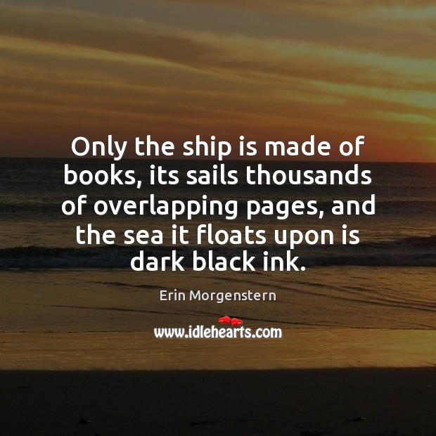 Only the ship is made of books, its sails thousands of overlapping Erin Morgenstern Picture Quote