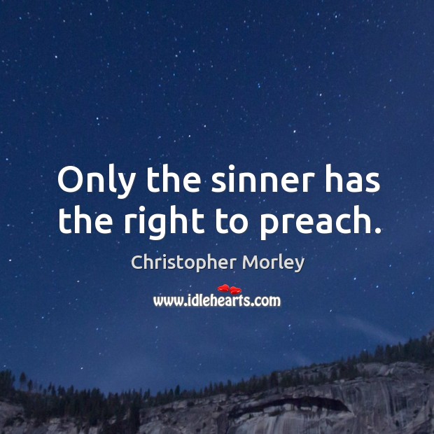 Only the sinner has the right to preach. Christopher Morley Picture Quote