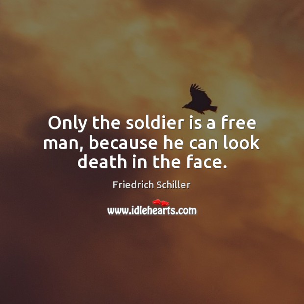 Only the soldier is a free man, because he can look death in the face. Image