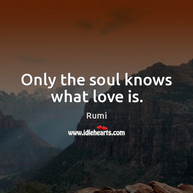 Only the soul knows what love is. Rumi Picture Quote